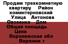 Продам трехкомнатную квартиру. › Район ­ коминтерновский › Улица ­ Антонова-Овсеенко › Дом ­ 31 › Общая площадь ­ 53 › Цена ­ 2 150 000 - Воронежская обл., Воронеж г. Недвижимость » Квартиры продажа   . Воронежская обл.